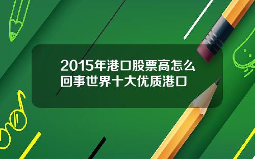 2015年港口股票高怎么回事世界十大优质港口