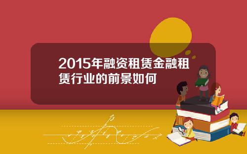 2015年融资租赁金融租赁行业的前景如何