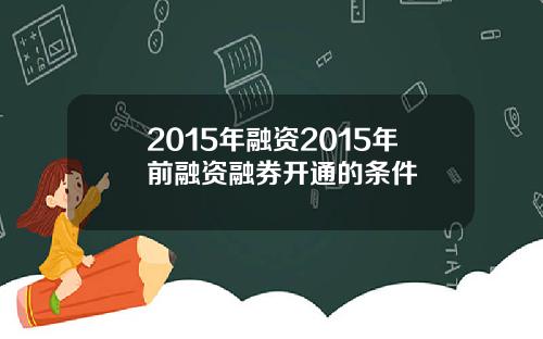 2015年融资2015年前融资融券开通的条件