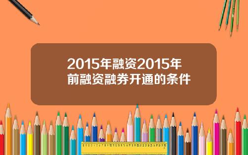 2015年融资2015年前融资融券开通的条件