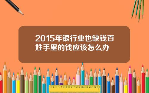2015年银行业也缺钱百姓手里的钱应该怎么办