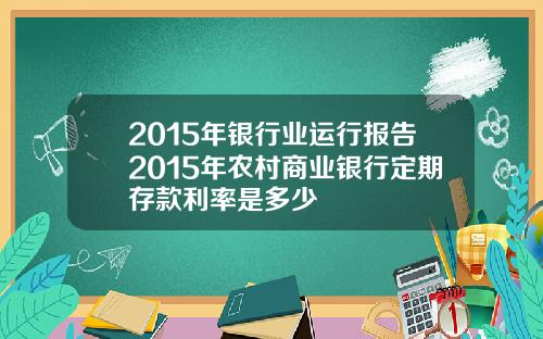 2015年银行业运行报告2015年农村商业银行定期存款利率是多少