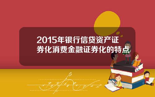 2015年银行信贷资产证券化消费金融证券化的特点