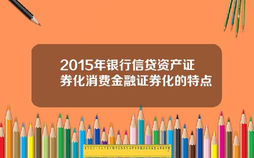 2015年银行信贷资产证券化消费金融证券化的特点