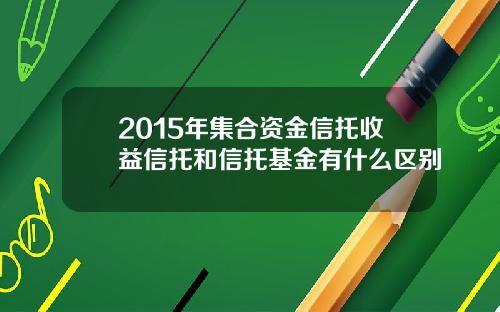 2015年集合资金信托收益信托和信托基金有什么区别