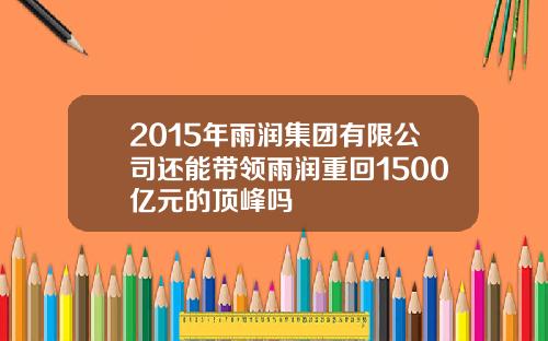 2015年雨润集团有限公司还能带领雨润重回1500亿元的顶峰吗