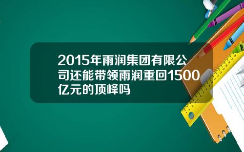 2015年雨润集团有限公司还能带领雨润重回1500亿元的顶峰吗
