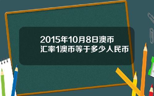 2015年10月8日澳币汇率1澳币等于多少人民币