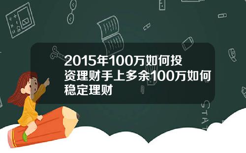 2015年100万如何投资理财手上多余100万如何稳定理财