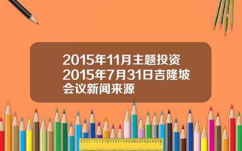 2015年11月主题投资2015年7月31日吉隆坡会议新闻来源