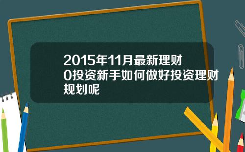 2015年11月最新理财0投资新手如何做好投资理财规划呢