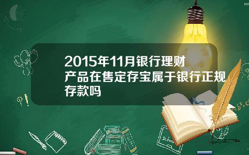 2015年11月银行理财产品在售定存宝属于银行正规存款吗