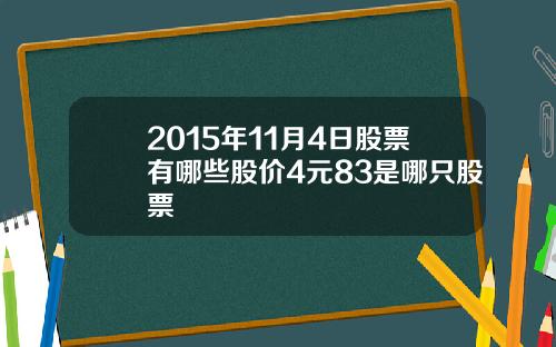 2015年11月4日股票有哪些股价4元83是哪只股票