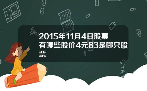 2015年11月4日股票有哪些股价4元83是哪只股票