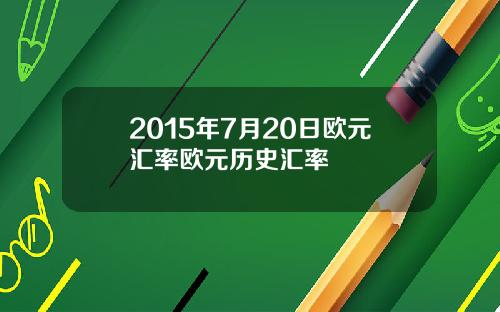 2015年7月20日欧元汇率欧元历史汇率