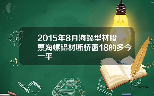 2015年8月海螺型材股票海螺铝材断桥窗18的多今一平