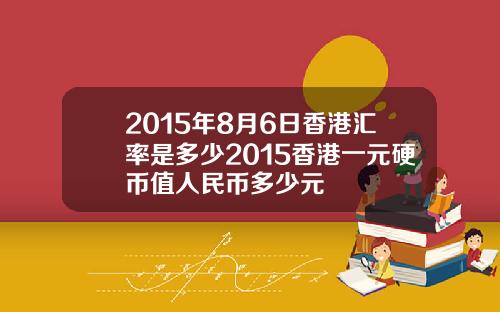 2015年8月6日香港汇率是多少2015香港一元硬币值人民币多少元