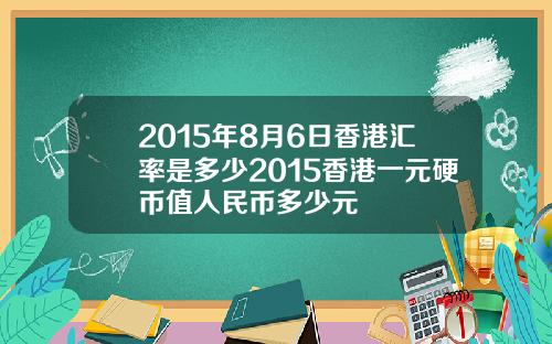 2015年8月6日香港汇率是多少2015香港一元硬币值人民币多少元