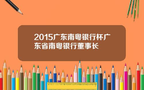 2015广东南粤银行杯广东省南粤银行董事长
