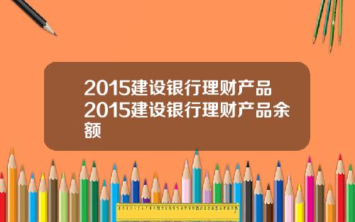 2015建设银行理财产品2015建设银行理财产品余额