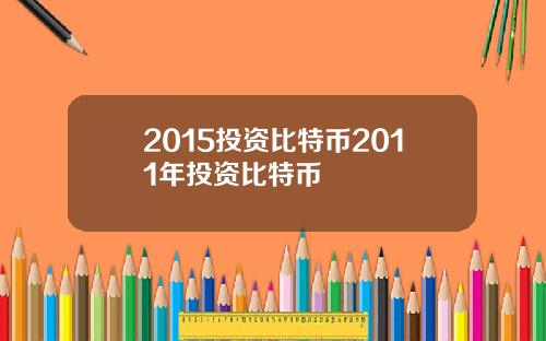 2015投资比特币2011年投资比特币