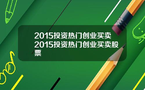 2015投资热门创业买卖2015投资热门创业买卖股票