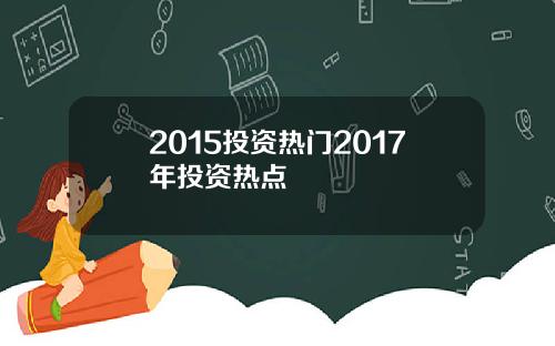 2015投资热门2017年投资热点