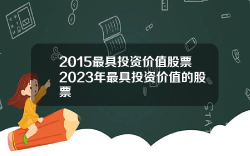 2015最具投资价值股票2023年最具投资价值的股票