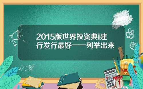 2015版世界投资典i建行发行最好一一列举出来