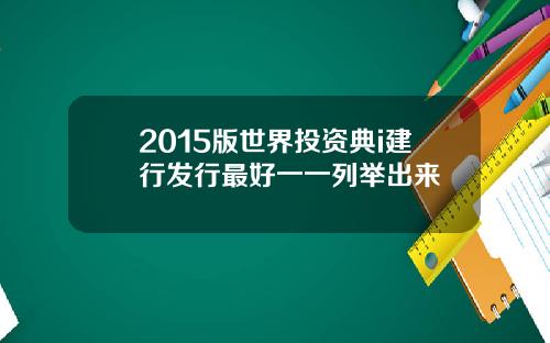 2015版世界投资典i建行发行最好一一列举出来