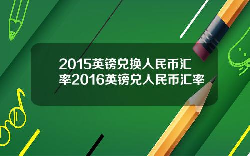 2015英镑兑换人民币汇率2016英镑兑人民币汇率