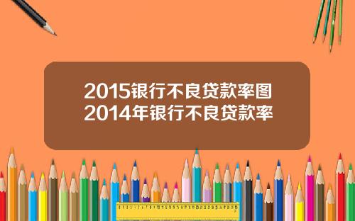 2015银行不良贷款率图2014年银行不良贷款率