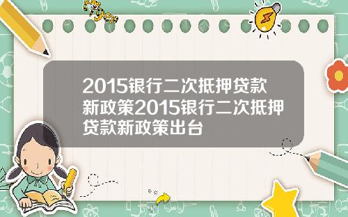 2015银行二次抵押贷款新政策2015银行二次抵押贷款新政策出台