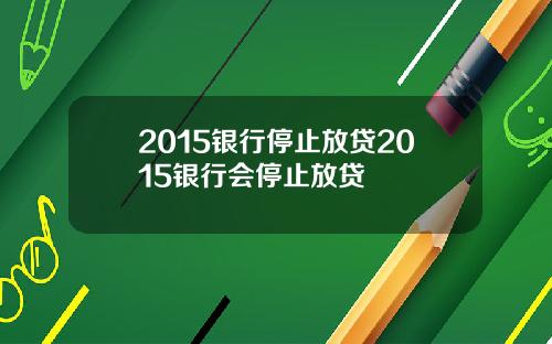 2015银行停止放贷2015银行会停止放贷