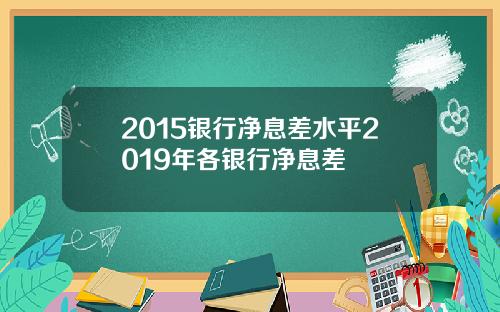 2015银行净息差水平2019年各银行净息差