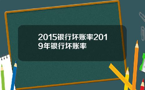 2015银行坏账率2019年银行坏账率