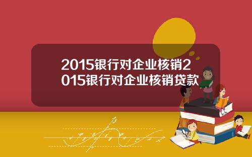 2015银行对企业核销2015银行对企业核销贷款