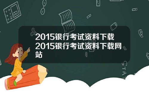 2015银行考试资料下载2015银行考试资料下载网站