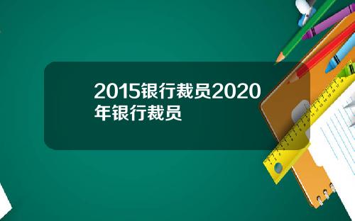 2015银行裁员2020年银行裁员