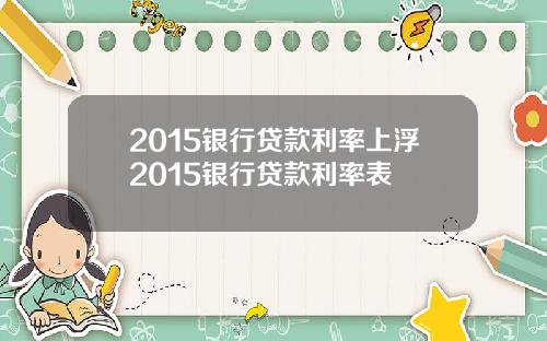2015银行贷款利率上浮2015银行贷款利率表