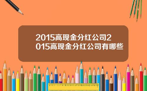 2015高现金分红公司2015高现金分红公司有哪些