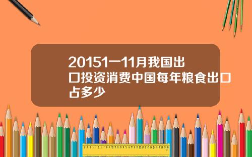 20151一11月我国出囗投资消费中国每年粮食出口占多少