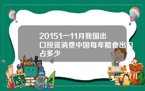 20151一11月我国出囗投资消费中国每年粮食出口占多少