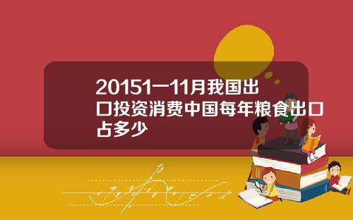 20151一11月我国出囗投资消费中国每年粮食出口占多少