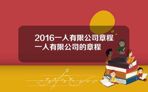 2016一人有限公司章程一人有限公司的章程