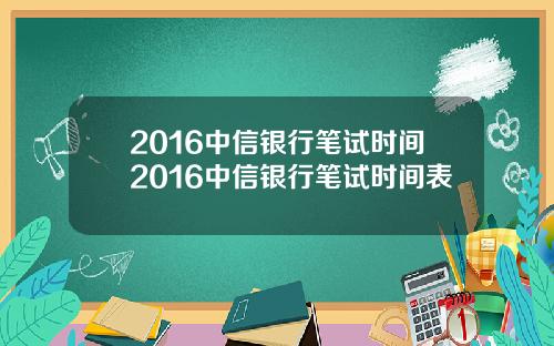 2016中信银行笔试时间2016中信银行笔试时间表