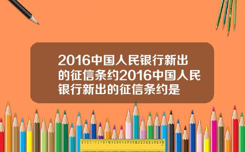 2016中国人民银行新出的征信条约2016中国人民银行新出的征信条约是
