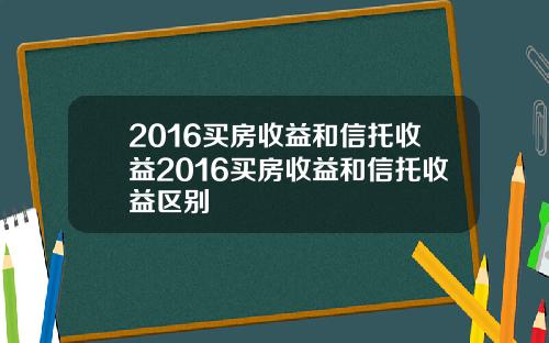 2016买房收益和信托收益2016买房收益和信托收益区别