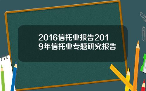 2016信托业报告2019年信托业专题研究报告