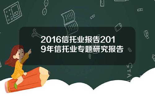2016信托业报告2019年信托业专题研究报告